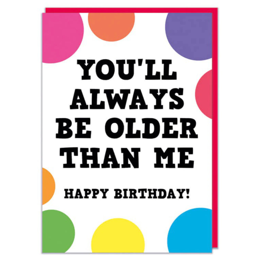 You'll Always Be Older Than Me Birthday Card.