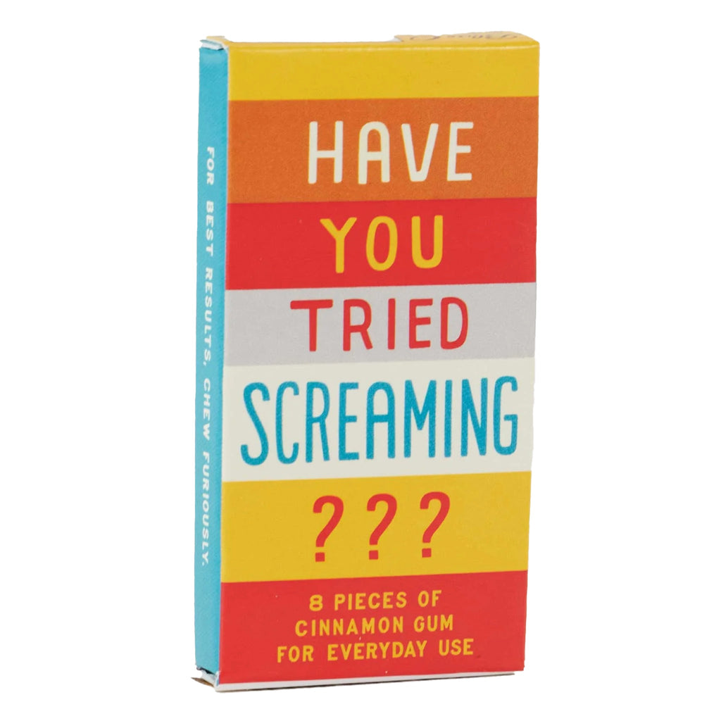 Have You Tried Screaming Gum.