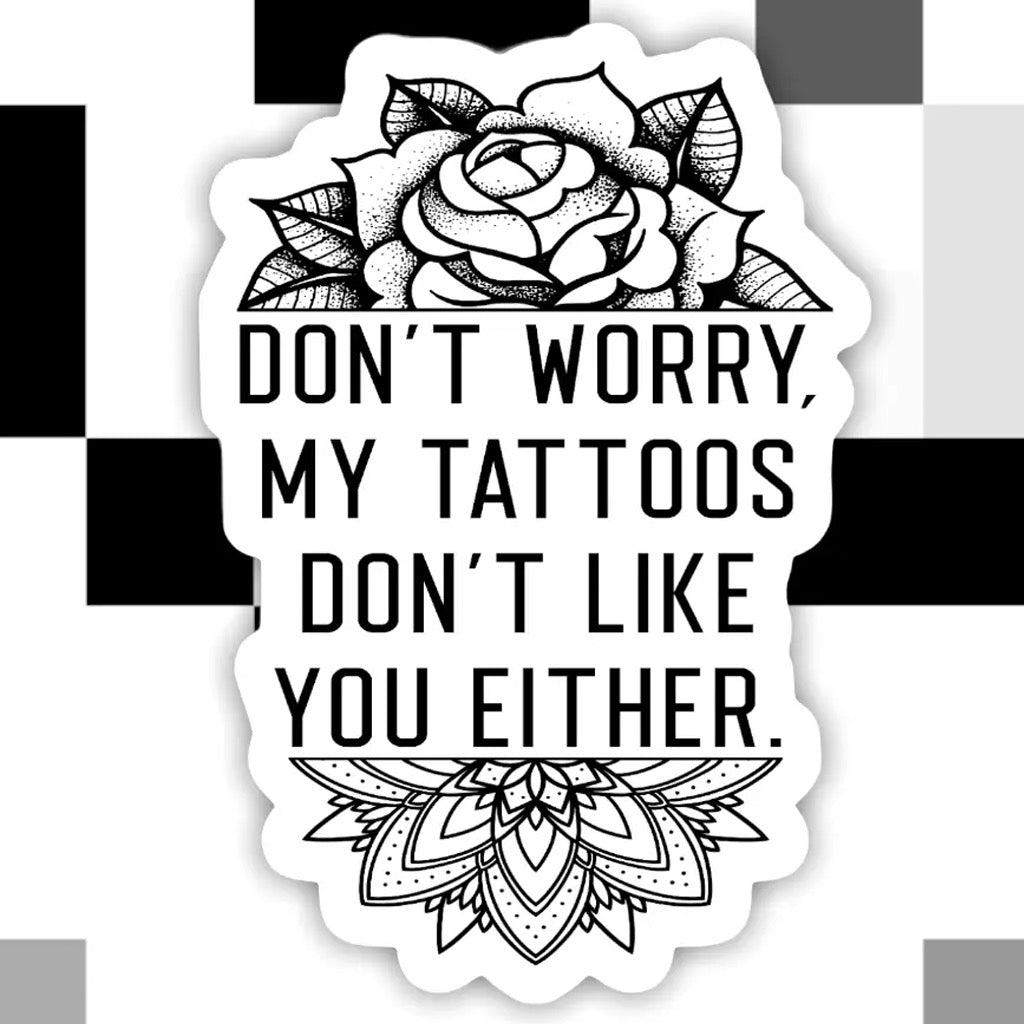 My Tattoos Don't Like You Either Sticker.