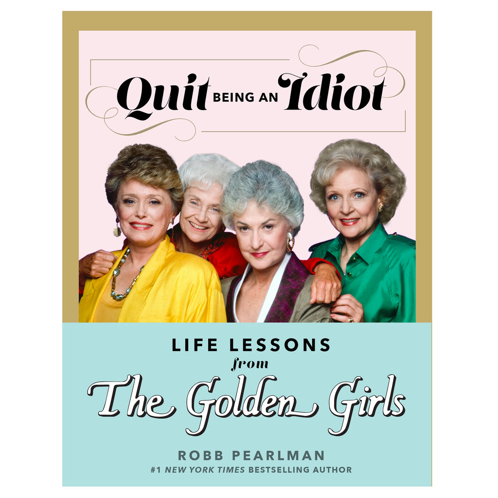 Quit Being an Idiot: Life Lessons from The Golden Girls.