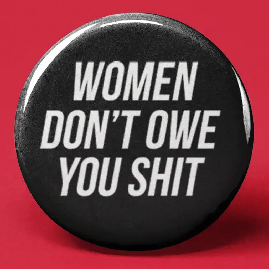 Women Don't Owe You Shit Button.
